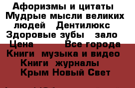 Афоризмы и цитаты. Мудрые мысли великих людей  «Дентилюкс». Здоровые зубы — зало › Цена ­ 293 - Все города Книги, музыка и видео » Книги, журналы   . Крым,Новый Свет